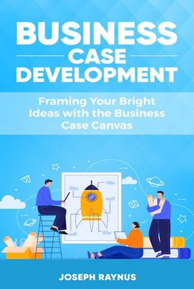 Business Case Development: Framing Your Bright Ideas with the Business Case Canvas