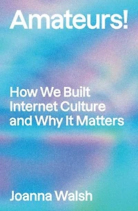 Amateurs!: How We Built Internet Culture and Why it Matters