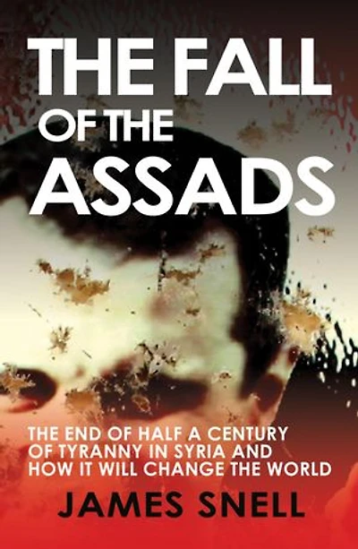 The Fall of the Assads: The End of Half a Century of Tyranny in Syria and How It Will Change the World