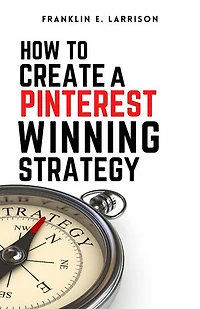 How to Create a Winning Pinterest Strategy: Your Roadmap to Content Marketing and Social Media Game Plan for Sales Conversion