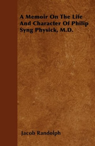 A Memoir On The Life And Character Of Philip Syng Physick, M.D.