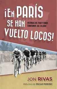 En París se han vuelto locos: Historias del Tour y otros territorios del ciclismo