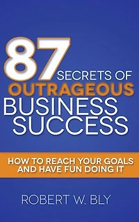 87 Secrets Of Outrageous Business Success: How To Reach Your Goals And Have Fun Doing It