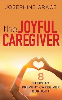 The Joyful Caregiver: 8 Steps to Prevent Caregiver Burnout