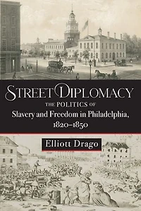 Street Diplomacy: The Politics of Slavery and Freedom Philadelphia, 1820–1850