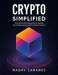 Crypto Simplified: The Ultimate Beginners Guide To Understanding Cryptocurrency