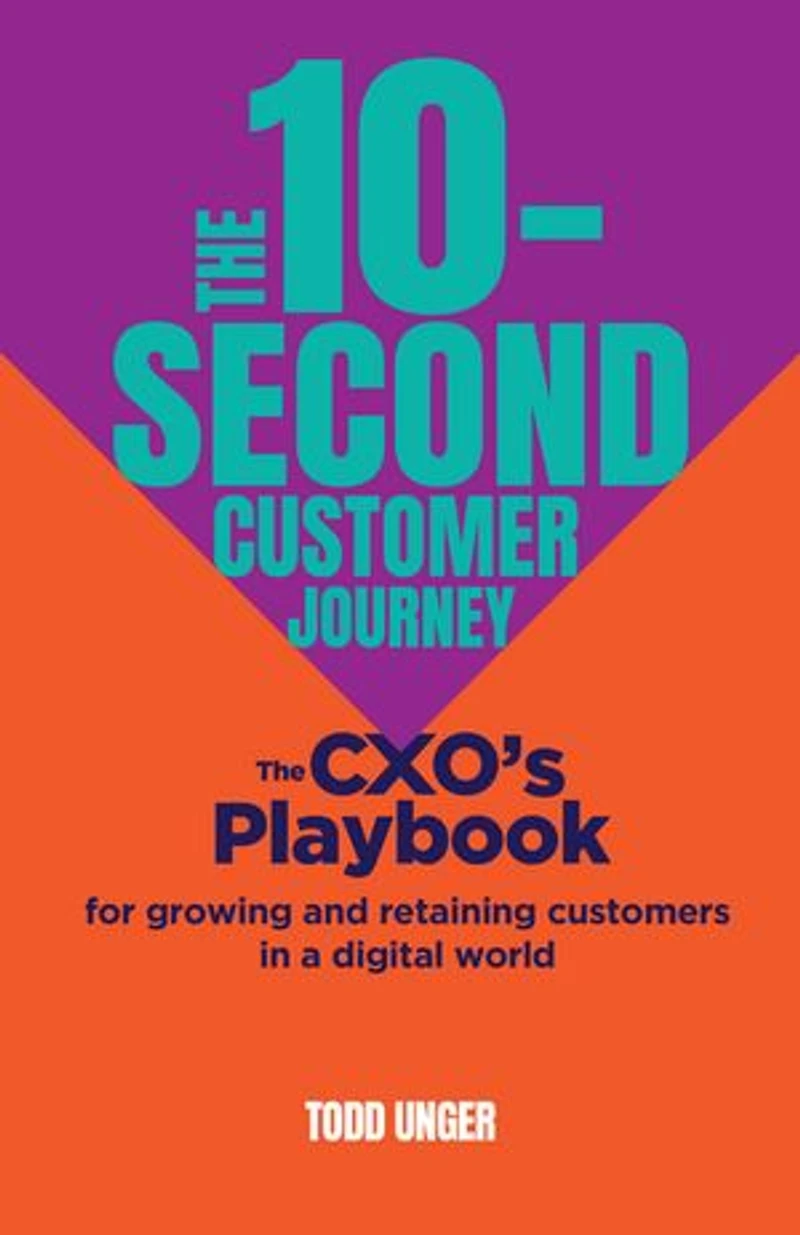 The 10-Second Customer Journey: CXO’s playbook for growing and retaining customers a digital world