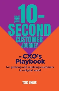 The 10-Second Customer Journey: CXO’s playbook for growing and retaining customers a digital world
