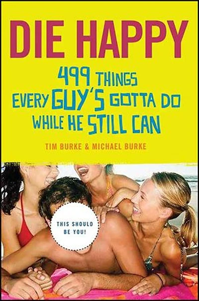 Die Happy: 499 Things Every Guy's Gotta Do While He Still Can
