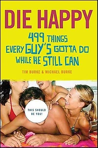 Die Happy: 499 Things Every Guy's Gotta Do While He Still Can