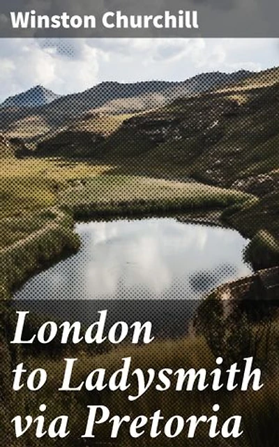 London to Ladysmith via Pretoria: Enriched edition. A War Correspondent's Journey Through South Africa
