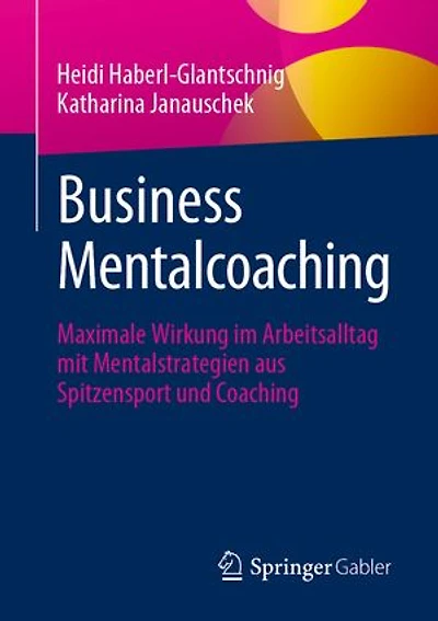 Business Mentalcoaching: Maximale Wirkung Im Arbeitsalltag Mit Mentalstrategien Aus Spitzensport Und Coaching