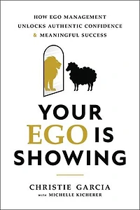 Your Ego Is Showing: How Ego Management Unlocks Authentic Confidence and Meaningful Success