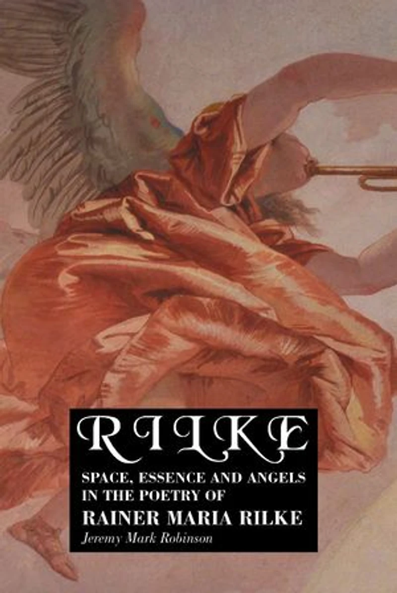 Rilke: Space, Essence and Angels the Poetry of Rainer Maria Rilke