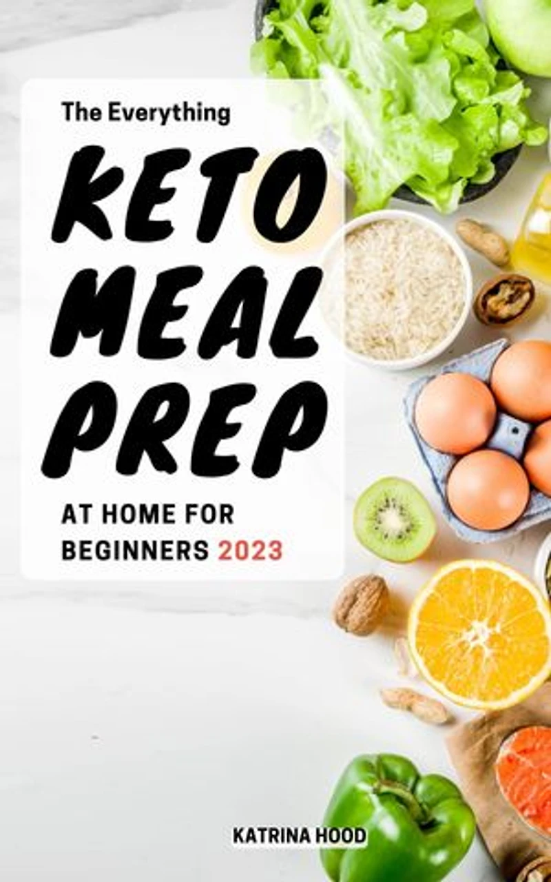 The Everything Keto Meal Prep at Home For Beginners 2023: Easy, Simple & Basic Meal Prep Recipes for Keto Diet Beginners | Meal Plans to Lose Weight and Save Time on the Ketogenic Diet