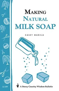 Making Natural Milk Soap: Storey's Country Wisdom Bulletin A-199