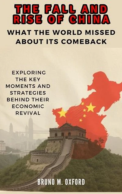 The Fall and Rise of China: What the World Missed About Its Comeback: Exploring the Key Moments and Strategies Behind Their Economic Revival