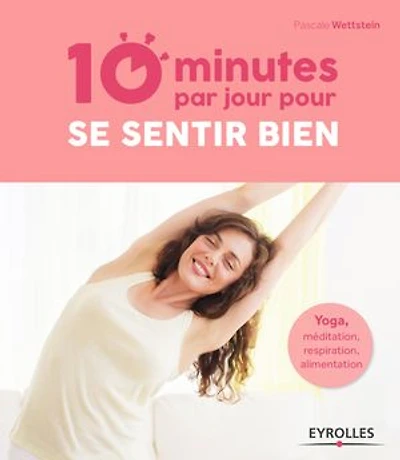 10 minutes par jour pour se sentir bien: Yoga, méditation, respiration, alimentation