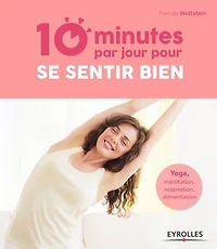 10 minutes par jour pour se sentir bien: Yoga, méditation, respiration, alimentation