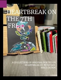 HEARTBREAK ON THE 7TH FRET: A COLLECTION OF ORIGINAL POETRY ON HEARTBREAK BY MUSICIAN: MAUI GRIMM By DonnMaui Grimm