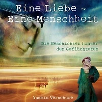 Eine Liebe - Eine Menschheit: Die Geschichten hinter den Geflüchteten