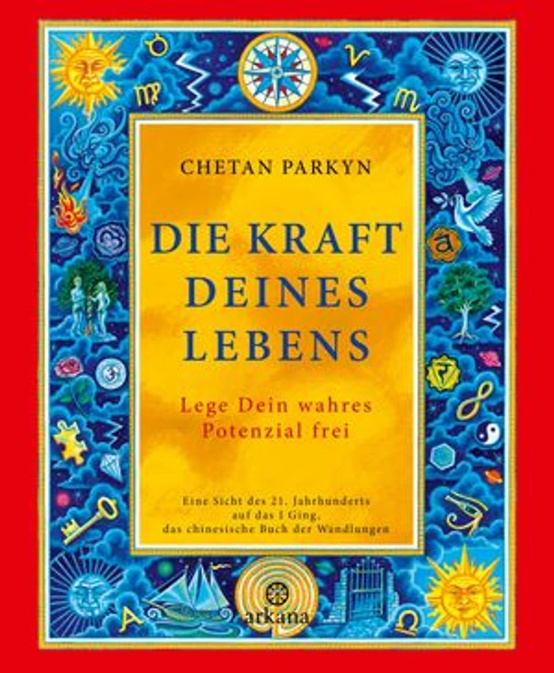 Die Kraft Deines Lebens: Lege Dein wahres Potenzial frei - Eine Sicht des 21. Jahrhunderts auf das I Ging, das chinesische Buch der Wandlungen