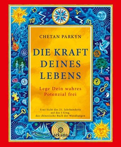 Die Kraft Deines Lebens: Lege Dein wahres Potenzial frei - Eine Sicht des 21. Jahrhunderts auf das I Ging, das chinesische Buch der Wandlungen
