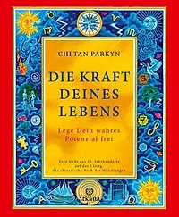 Die Kraft Deines Lebens: Lege Dein wahres Potenzial frei - Eine Sicht des 21. Jahrhunderts auf das I Ging, das chinesische Buch der Wandlungen