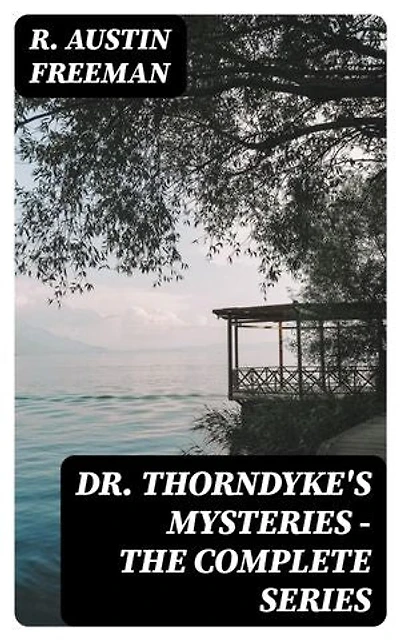 Dr. Thorndyke's Mysteries - The Complete Series: Enriched edition.