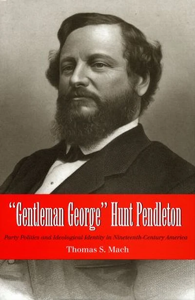 Gentleman George Hunt Pendleton: Party Politics and Ideological Identity in Nineteenth-Century America