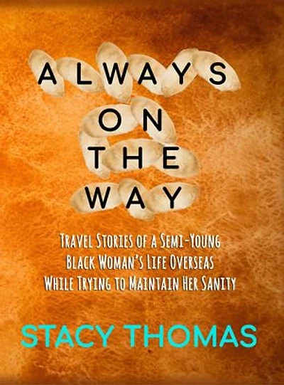 Always On The Way: Travel Stories of a Semi-Young Black Woman's Life Overseas While Trying to Maintain Her Sanity