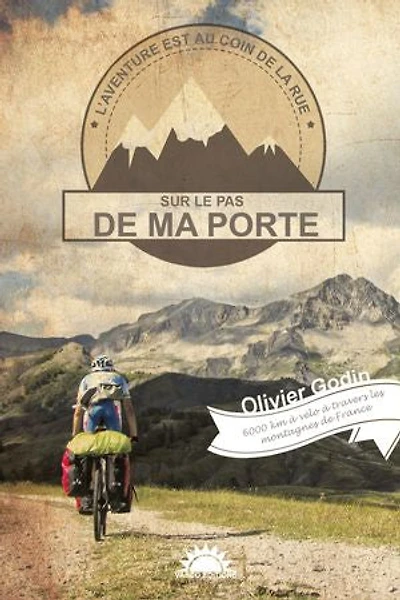 Sur le pas de ma porte: 6000 km à vélo à travers les montagnes de France