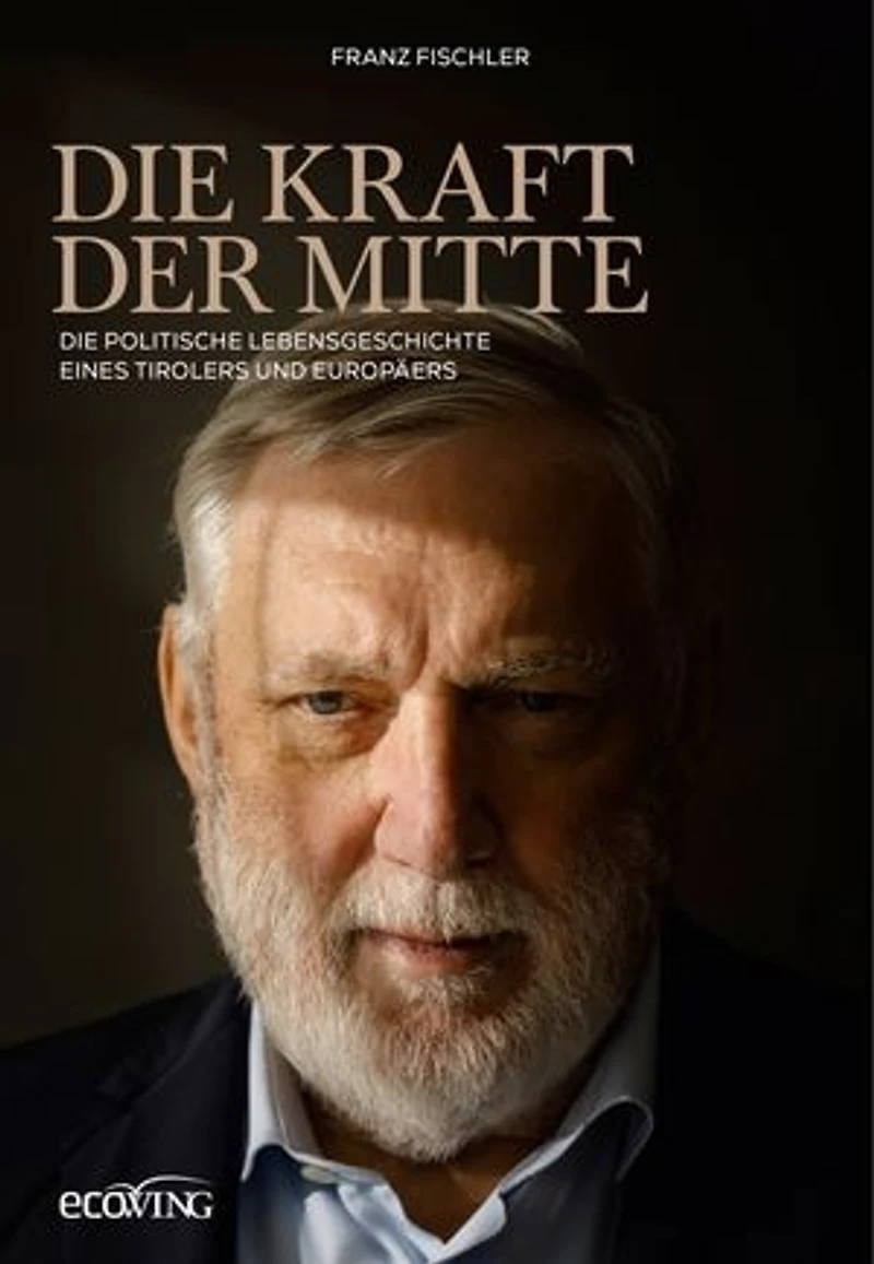 Die Kraft der Mitte: Die politische Lebensgeschichte eines Tirolers und Europäers