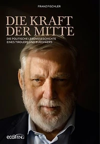 Die Kraft der Mitte: Die politische Lebensgeschichte eines Tirolers und Europäers