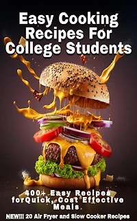 Easy Cooking Recipes For College Students: 400+ Easy Recipes For Quick Cost Effective Meals