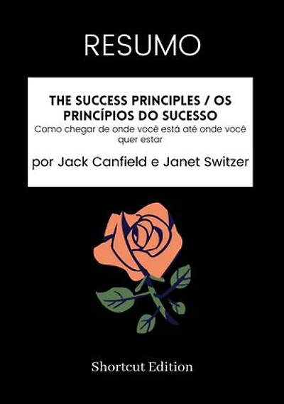 RESUMO - The Success Principles / Os Princípios do Sucesso:: Como chegar de onde você está até onde você quer estar por Jack Canfield e Janet Switzer