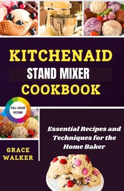 KITCHENAID STAND MIXER COOKBOOK: Essential Recipes and Techniques for the Home Baker