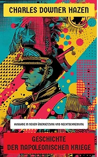 Geschichte der Napoleonischen Kriege: Ausgabe in neuer Übersetzung und Rechtschreibung