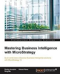 Mastering Business Intelligence with MicroStrategy: Master Microstrategy 10