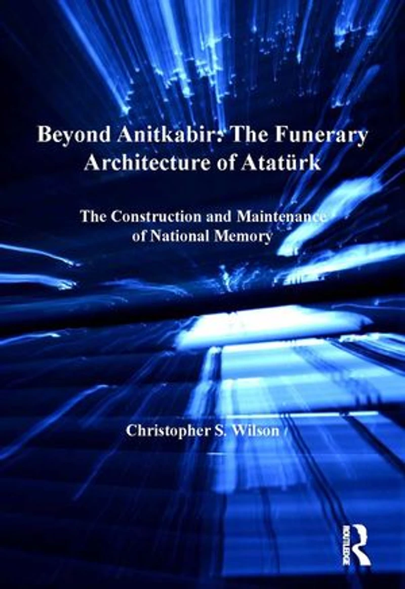 Beyond Anitkabir: The Funerary Architecture Of Ataturk: Construction And Maintenance National Memory