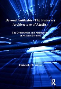 Beyond Anitkabir: The Funerary Architecture Of Ataturk: Construction And Maintenance National Memory