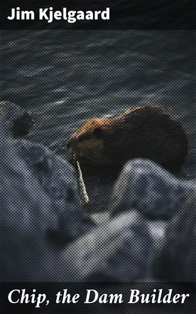 Chip, the Dam Builder: A Beavering Adventure in the Wild