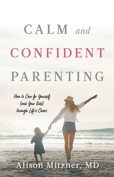Calm and Confident Parenting: How to Care for Yourself (and Your Kids) through Life’s Chaos