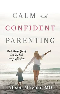 Calm and Confident Parenting: How to Care for Yourself (and Your Kids) through Life’s Chaos