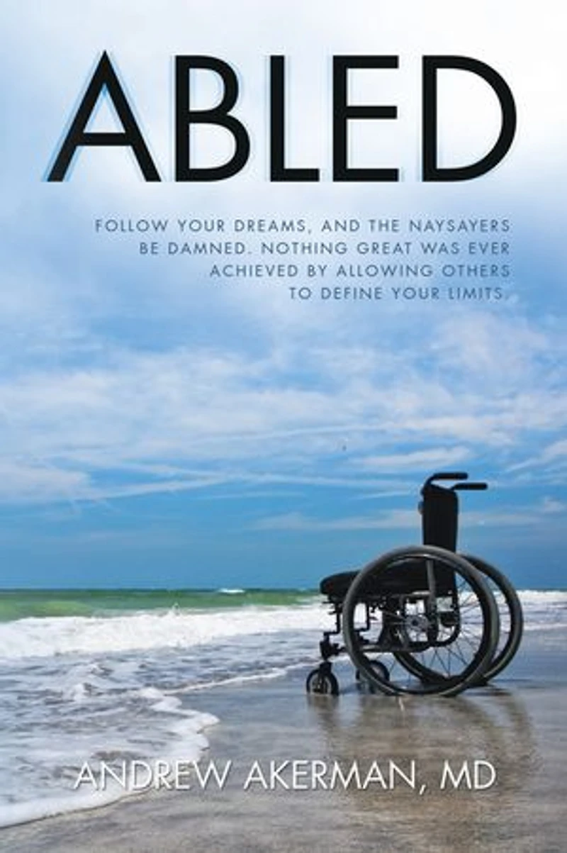 Abled: Follow Your Dreams, and the Naysayers Be Damned. Nothing Great Was Ever Achieved by Allowing Others to Define Limits.