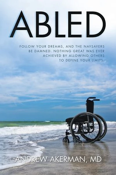 Abled: Follow Your Dreams, and the Naysayers Be Damned. Nothing Great Was Ever Achieved by Allowing Others to Define Limits.