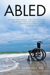 Abled: Follow Your Dreams, and the Naysayers Be Damned. Nothing Great Was Ever Achieved by Allowing Others to Define Limits.