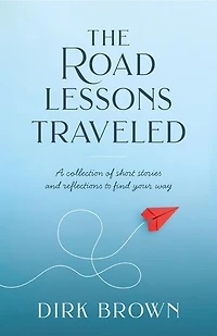 The Road Lessons Traveled: A Collection of Short Stories and Reflections to Find Your Way