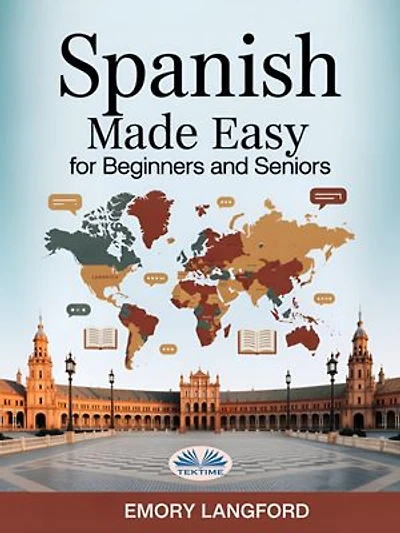 Spanish Made Easy For Beginners And Seniors: Step-By-StePractical Guide To Learning Spanish With Ease For Travelers, Expats & Language Lovers