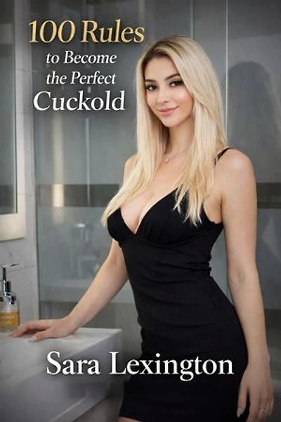 100 Rules to Become the Perfect Cuckold: Chastity, Denial, Pegging, Humiliation, Hotwife Obedience, Keyholder Power, Size Worship, and the Beautiful Cruelty of Female-Led Devotion